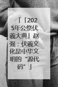 「2025年公祭伏羲大典」赵强：伏羲文化是中华文明的“源代码”