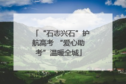 “石志兴石”护航高考 “爱心助考”温暖全城
