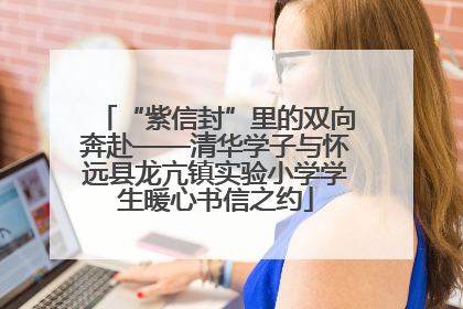“紫信封”里的双向奔赴——清华学子与怀远县龙亢镇实验小学学生暖心书信之约