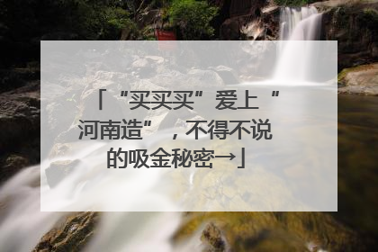 “买买买”爱上“河南造”，不得不说的吸金秘密→