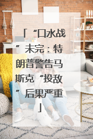 “口水战”未完：特朗普警告马斯克“投敌”后果严重