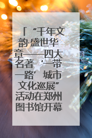 “千年文韵·盛世华章——四大名著‘一带一路’城市文化巡展”活动在郑州图书馆开幕