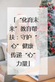 “化育未来”教育帮扶：守护“心”健康 传递“心”力量