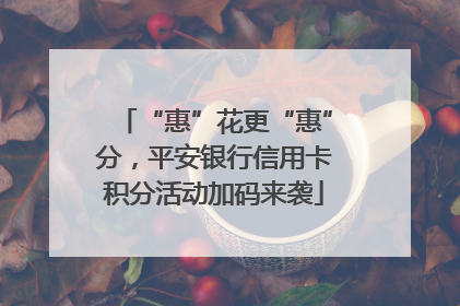 “惠”花更“惠”分，平安银行信用卡积分活动加码来袭