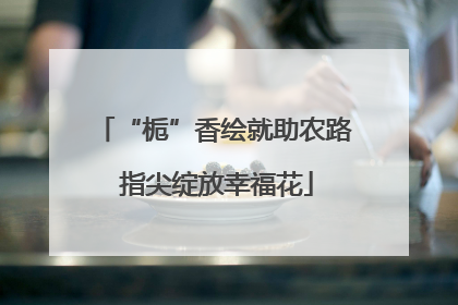 “栀”香绘就助农路 指尖绽放幸福花
