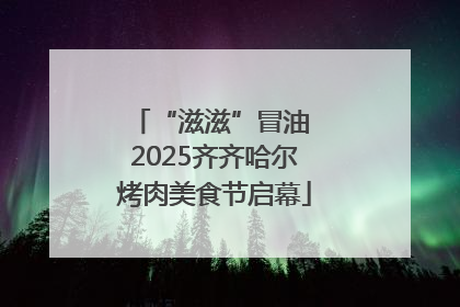 “滋滋”冒油 2025齐齐哈尔烤肉美食节启幕