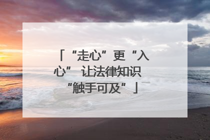 “走心”更“入心” 让法律知识 “触手可及”