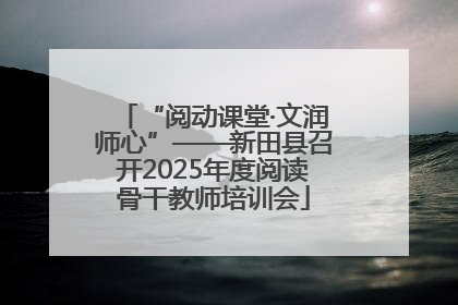 “阅动课堂·文润师心”——新田县召开2025年度阅读骨干教师培训会