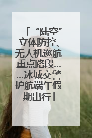 “陆空”立体防控、无人机巡航重点路段……冰城交警护航端午假期出行