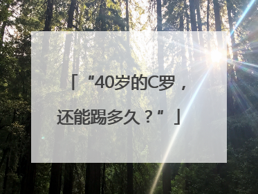 “40岁的C罗，还能踢多久？”