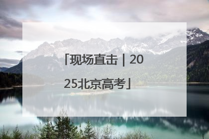 现场直击｜2025北京高考