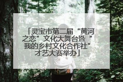 灵宝市第二届“黄河之恋”文化大舞台暨“我的乡村文化合作社”才艺大赛举办