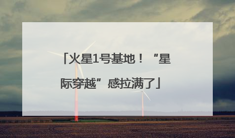 火星1号基地！“星际穿越”感拉满了