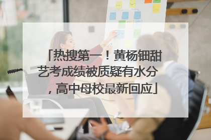 热搜第一！黄杨钿甜艺考成绩被质疑有水分，高中母校最新回应