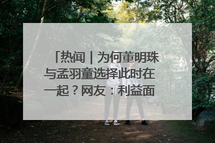 热闻｜为何董明珠与孟羽童选择此时在一起？网友：利益面前啥都能和解