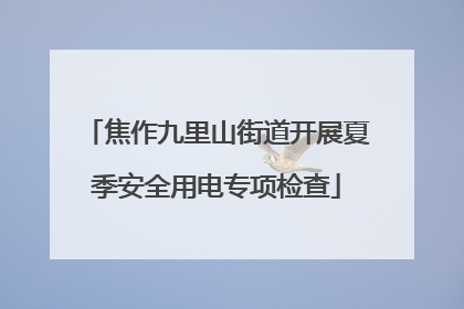 焦作九里山街道开展夏季安全用电专项检查