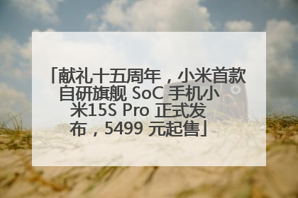 献礼十五周年，小米首款自研旗舰 SoC 手机小米15S Pro 正式发布，5499 元起售
