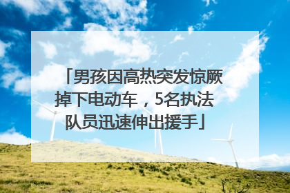 男孩因高热突发惊厥掉下电动车，5名执法队员迅速伸出援手