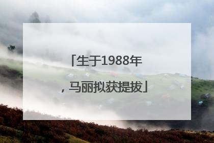 生于1988年，马丽拟获提拔