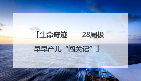 生命奇迹——28周极早早产儿“闯关记”