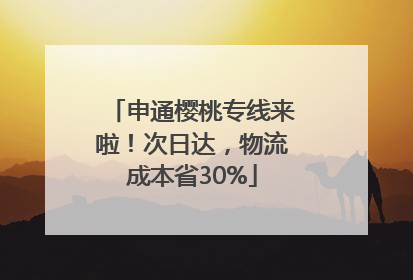 申通樱桃专线来啦！次日达，物流成本省30%
