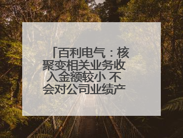 百利电气：核聚变相关业务收入金额较小 不会对公司业绩产生重大影响