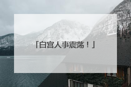 白宫人事震荡！