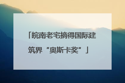 皖南老宅摘得国际建筑界“奥斯卡奖”