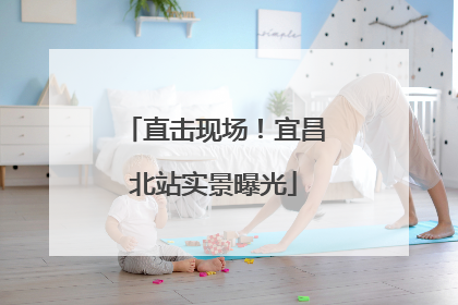 直击现场！宜昌北站实景曝光