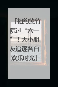 相约紫竹院过“六一”！大小朋友追逐各自欢乐时光