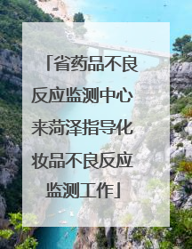 省药品不良反应监测中心来菏泽指导化妆品不良反应监测工作