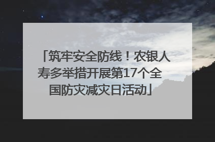 筑牢安全防线！农银人寿多举措开展第17个全国防灾减灾日活动