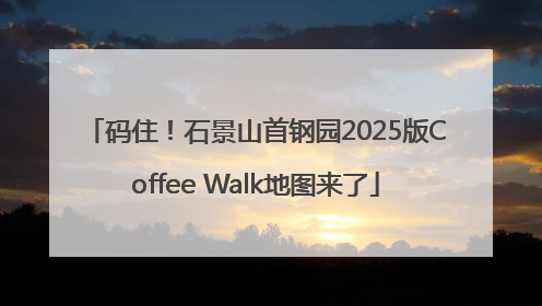 码住！石景山首钢园2025版Coffee Walk地图来了