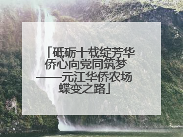 砥砺十载绽芳华 侨心向党同筑梦——元江华侨农场蝶变之路