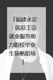 福建永定：区总工会就业服务助力职校毕业生扬帆职场