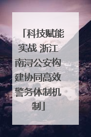 科技赋能实战 浙江南浔公安构建协同高效警务体制机制
