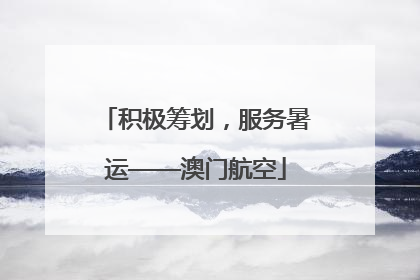 积极筹划，服务暑运——澳门航空