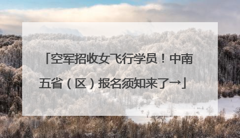 空军招收女飞行学员！中南五省（区）报名须知来了→