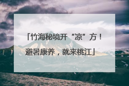 竹海秘境开“凉”方！避暑康养，就来桃江
