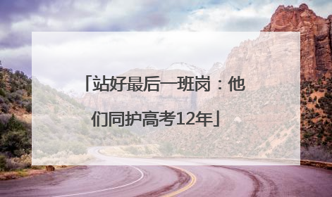 站好最后一班岗：他们同护高考12年