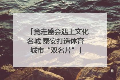 竞走盛会遇上文化名城 泰安打造体育城市“双名片”