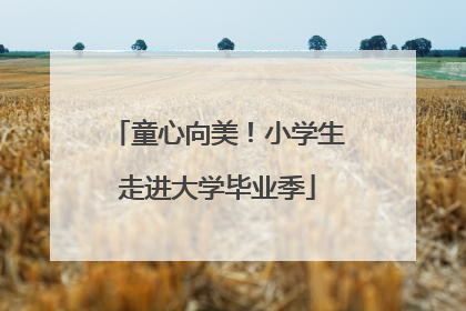 童心向美！小学生走进大学毕业季
