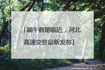 端午假期临近，河北高速交警最新发布
