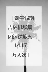 端午假期吉林机场集团运送旅客14.17万人次