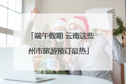 端午假期 云南这些州市旅游预订最热