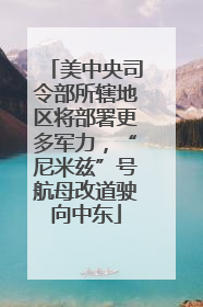 美中央司令部所辖地区将部署更多军力，“尼米兹”号航母改道驶向中东