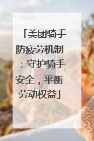 美团骑手防疲劳机制：守护骑手安全，平衡劳动权益