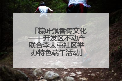 粽叶飘香传文化——开发区不动产联合李太屯社区举办特色端午活动