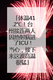 体温41.2℃！台州接连两人因热射病进了ICU！当心，接下来这波高温很猛