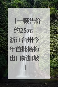 一颗售价约25元 浙江台州今年首批杨梅出口新加坡